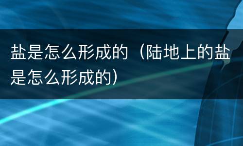 盐是怎么形成的（陆地上的盐是怎么形成的）