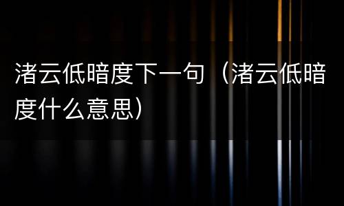 渚云低暗度下一句（渚云低暗度什么意思）