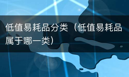 低值易耗品分类（低值易耗品属于哪一类）