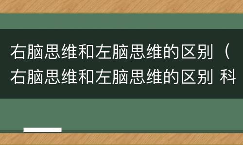 右脑思维和左脑思维的区别（右脑思维和左脑思维的区别 科普）