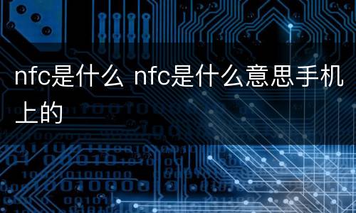 nfc是什么 nfc是什么意思手机上的