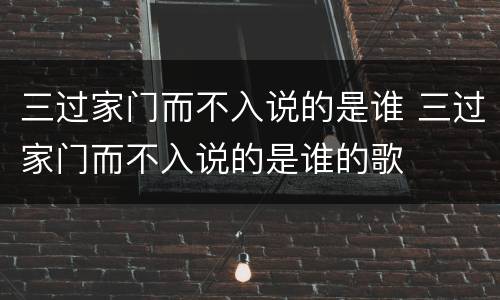 三过家门而不入说的是谁 三过家门而不入说的是谁的歌