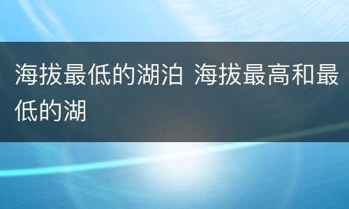 海拔最低的湖泊 海拔最高和最低的湖