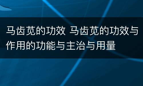 马齿苋的功效 马齿苋的功效与作用的功能与主治与用量
