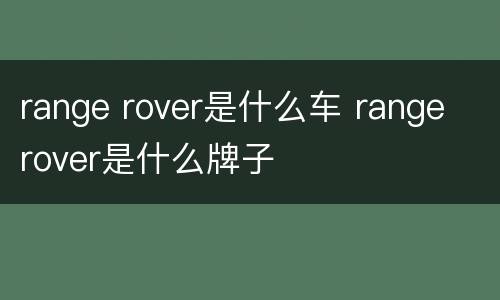 range rover是什么车 range rover是什么牌子