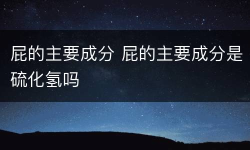 屁的主要成分 屁的主要成分是硫化氢吗