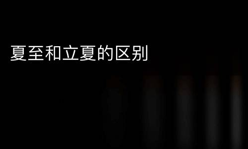 夏至和立夏的区别