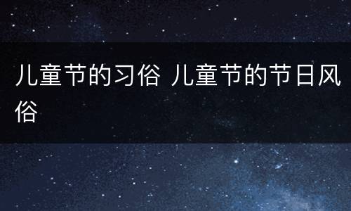 儿童节的习俗 儿童节的节日风俗