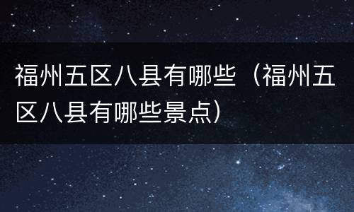 福州五区八县有哪些（福州五区八县有哪些景点）