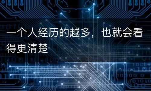 一个人经历的越多，也就会看得更清楚