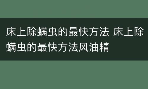 床上除螨虫的最快方法 床上除螨虫的最快方法风油精
