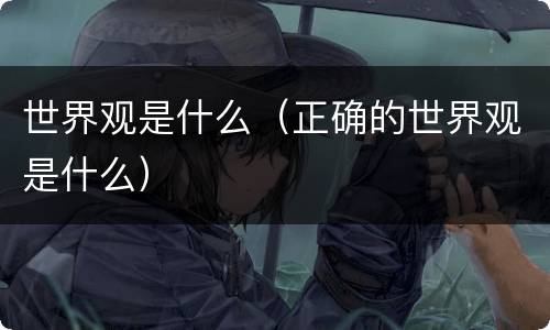 世界观是什么（正确的世界观是什么）