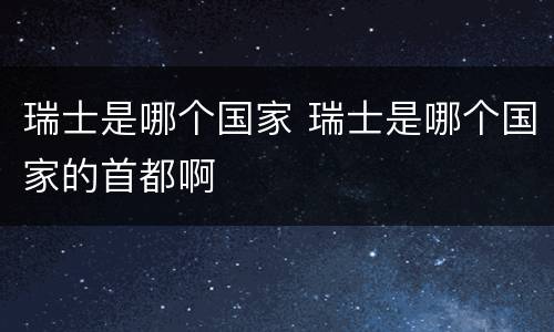瑞士是哪个国家 瑞士是哪个国家的首都啊