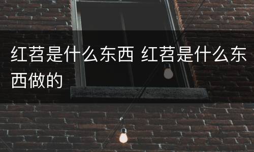 红苕是什么东西 红苕是什么东西做的