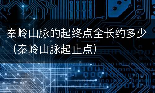 秦岭山脉的起终点全长约多少（秦岭山脉起止点）