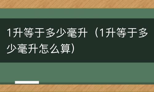 1升等于多少毫升（1升等于多少毫升怎么算）
