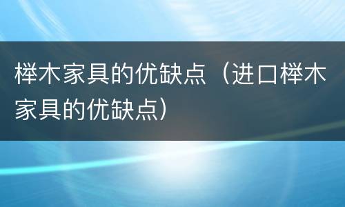榉木家具的优缺点（进口榉木家具的优缺点）