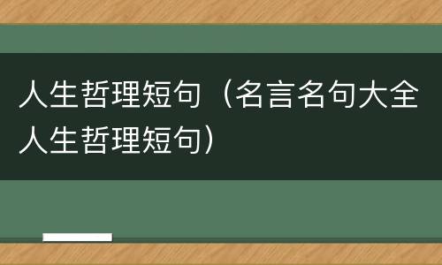 人生哲理短句（名言名句大全人生哲理短句）