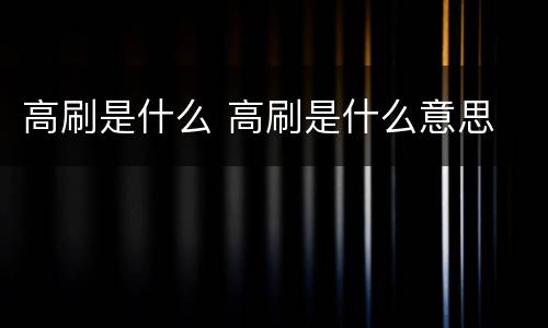 高刷是什么 高刷是什么意思