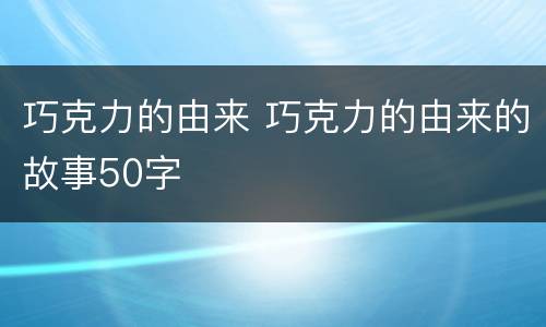 巧克力的由来 巧克力的由来的故事50字