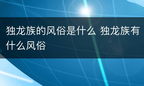 独龙族的风俗是什么 独龙族有什么风俗
