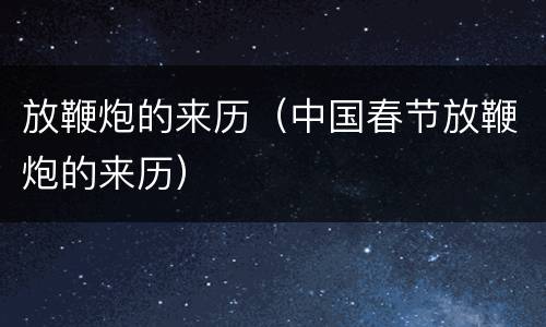 放鞭炮的来历（中国春节放鞭炮的来历）