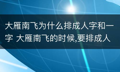 大雁南飞为什么排成人字和一字 大雁南飞的时候,要排成人字是为了减小飞行中的 阻力