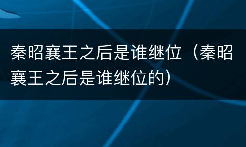 秦昭襄王之后是谁继位（秦昭襄王之后是谁继位的）