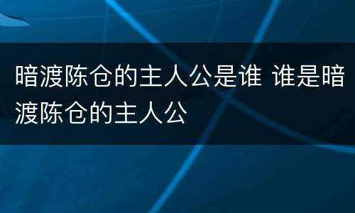 暗渡陈仓的主人公是谁 谁是暗渡陈仓的主人公