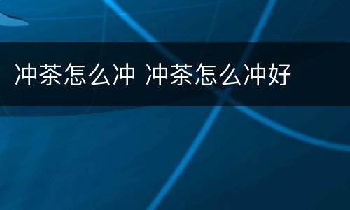 冲茶怎么冲 冲茶怎么冲好