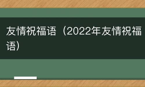 友情祝福语（2022年友情祝福语）
