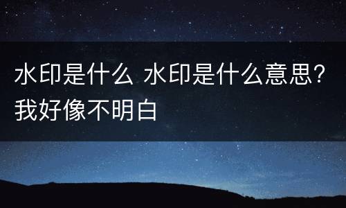 水印是什么 水印是什么意思?我好像不明白