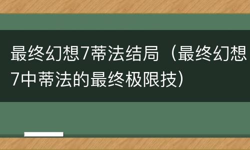 最终幻想7蒂法结局（最终幻想7中蒂法的最终极限技）