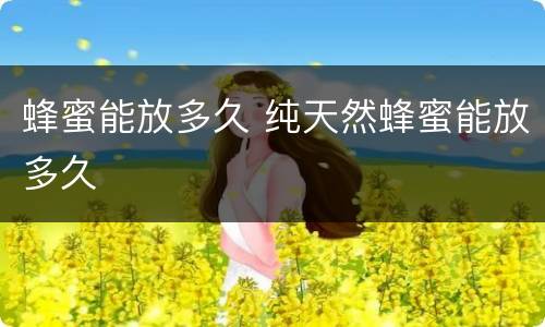 蜂蜜能放多久 纯天然蜂蜜能放多久