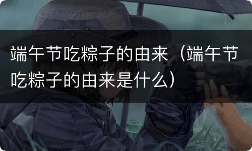 端午节吃粽子的由来（端午节吃粽子的由来是什么）