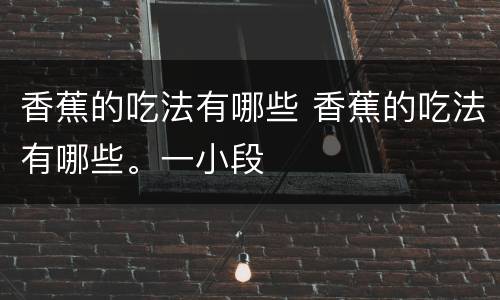 香蕉的吃法有哪些 香蕉的吃法有哪些。一小段