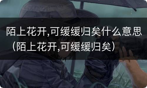 陌上花开,可缓缓归矣什么意思（陌上花开,可缓缓归矣）