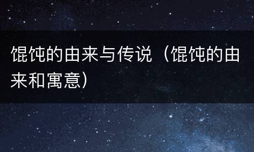 馄饨的由来与传说（馄饨的由来和寓意）