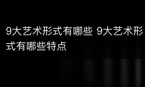 9大艺术形式有哪些 9大艺术形式有哪些特点