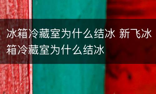 冰箱冷藏室为什么结冰 新飞冰箱冷藏室为什么结冰