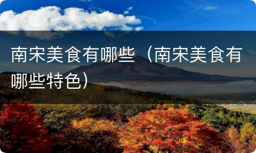 南宋美食有哪些（南宋美食有哪些特色）