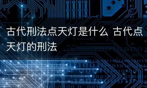 古代刑法点天灯是什么 古代点天灯的刑法