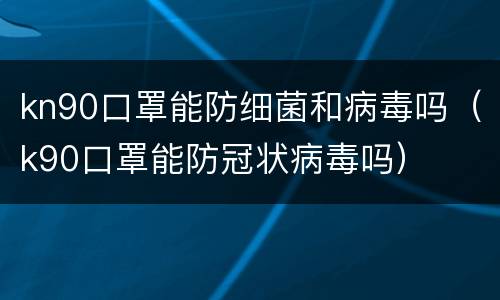 kn90口罩能防细菌和病毒吗（k90口罩能防冠状病毒吗）