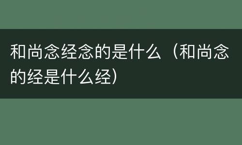 和尚念经念的是什么（和尚念的经是什么经）