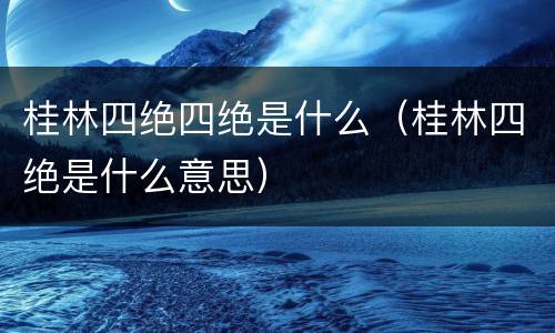 桂林四绝四绝是什么（桂林四绝是什么意思）