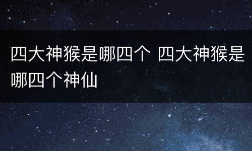 四大神猴是哪四个 四大神猴是哪四个神仙