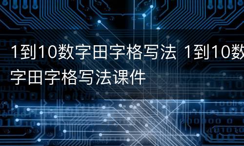 1到10数字田字格写法 1到10数字田字格写法课件