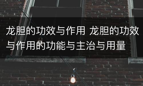 龙胆的功效与作用 龙胆的功效与作用的功能与主治与用量