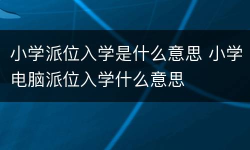 小学派位入学是什么意思 小学电脑派位入学什么意思