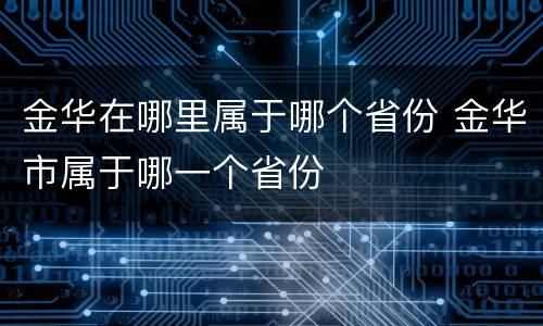 金华在哪里属于哪个省份 金华市属于哪一个省份